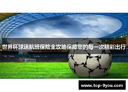 世界杯球迷航班保险全攻略保障您的每一次精彩出行