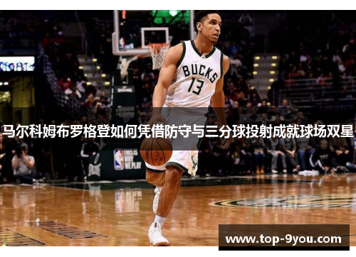 马尔科姆布罗格登如何凭借防守与三分球投射成就球场双星