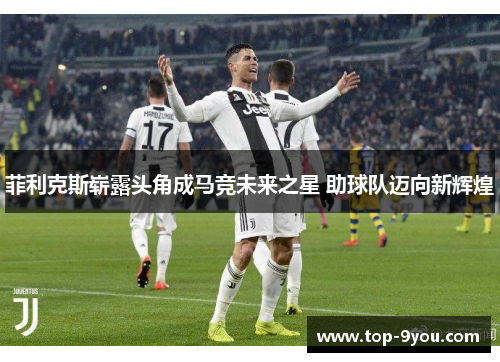 菲利克斯崭露头角成马竞未来之星 助球队迈向新辉煌