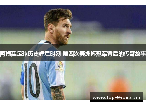 阿根廷足球历史辉煌时刻 第四次美洲杯冠军背后的传奇故事