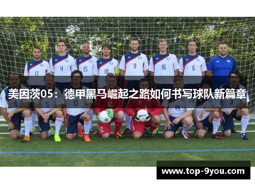 美因茨05：德甲黑马崛起之路如何书写球队新篇章
