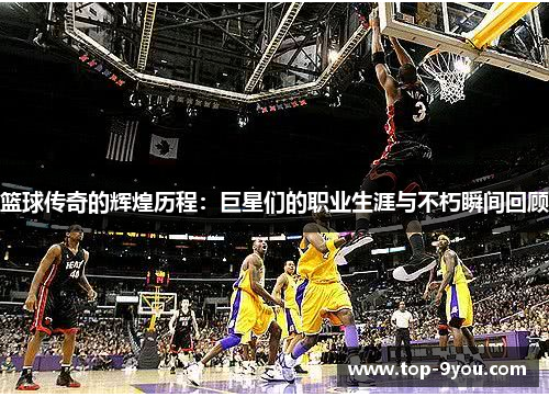 篮球传奇的辉煌历程：巨星们的职业生涯与不朽瞬间回顾