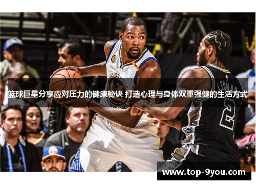 篮球巨星分享应对压力的健康秘诀 打造心理与身体双重强健的生活方式