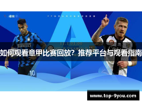 如何观看意甲比赛回放？推荐平台与观看指南