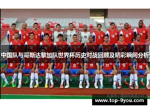中国队与哥斯达黎加队世界杯历史对战回顾及精彩瞬间分析