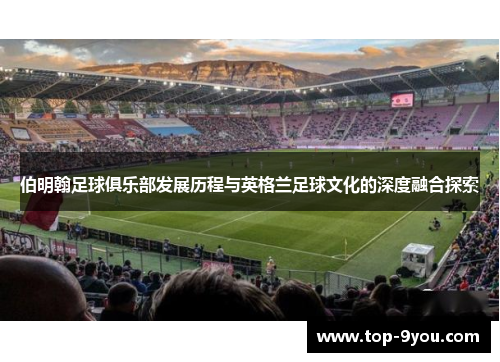 伯明翰足球俱乐部发展历程与英格兰足球文化的深度融合探索