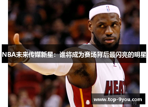 NBA未来传媒新星：谁将成为赛场背后最闪亮的明星