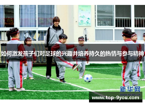 如何激发孩子们对足球的兴趣并培养持久的热情与参与精神