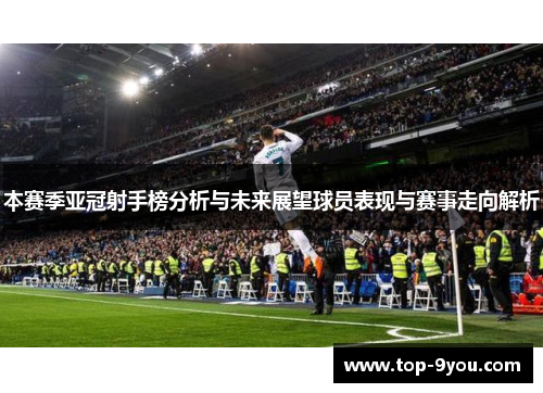 本赛季亚冠射手榜分析与未来展望球员表现与赛事走向解析