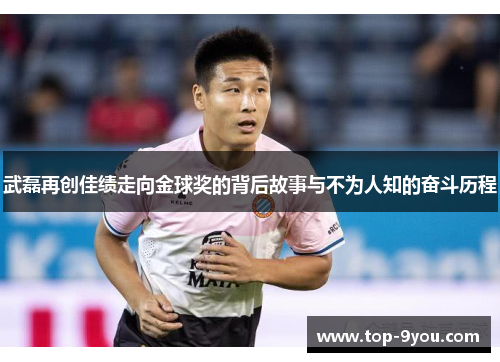 武磊再创佳绩走向金球奖的背后故事与不为人知的奋斗历程