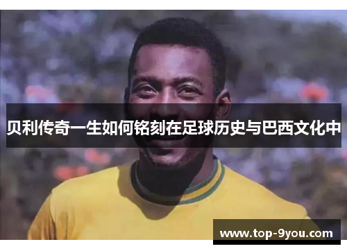 贝利传奇一生如何铭刻在足球历史与巴西文化中