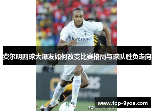 费尔明四球大爆发如何改变比赛格局与球队胜负走向