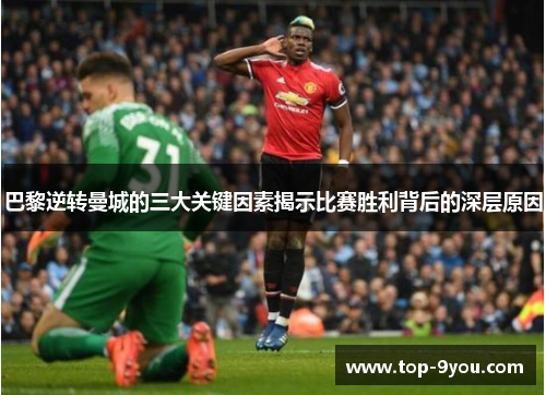 巴黎逆转曼城的三大关键因素揭示比赛胜利背后的深层原因