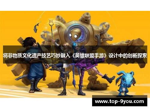 将非物质文化遗产技艺巧妙融入《英雄联盟手游》设计中的创新探索