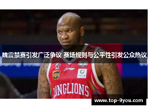 魏震禁赛引发广泛争议 赛场规则与公平性引发公众热议
