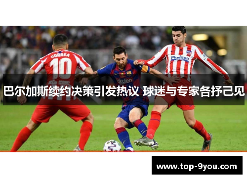 巴尔加斯续约决策引发热议 球迷与专家各抒己见