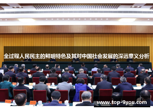 全过程人民民主的鲜明特色及其对中国社会发展的深远意义分析