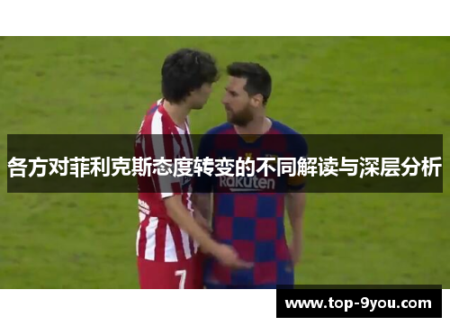 各方对菲利克斯态度转变的不同解读与深层分析