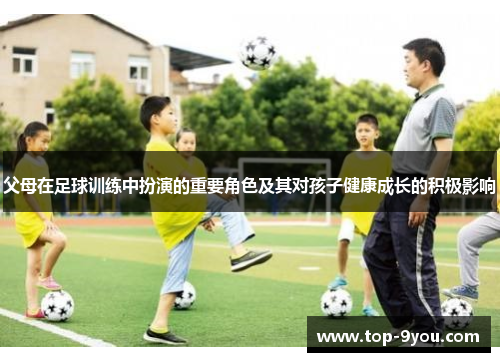 父母在足球训练中扮演的重要角色及其对孩子健康成长的积极影响