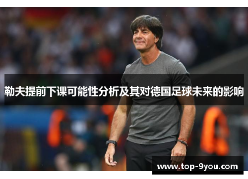 勒夫提前下课可能性分析及其对德国足球未来的影响