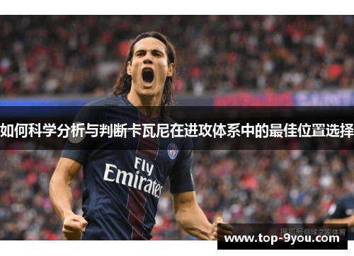 如何科学分析与判断卡瓦尼在进攻体系中的最佳位置选择
