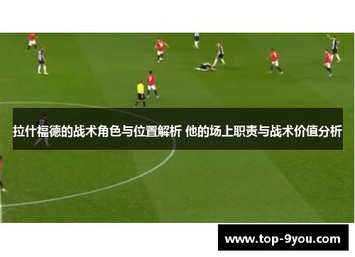 拉什福德的战术角色与位置解析 他的场上职责与战术价值分析