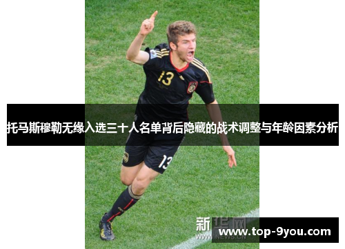 托马斯穆勒无缘入选三十人名单背后隐藏的战术调整与年龄因素分析