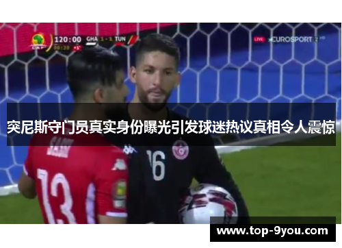 突尼斯守门员真实身份曝光引发球迷热议真相令人震惊