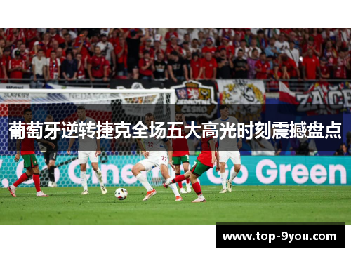 葡萄牙逆转捷克全场五大高光时刻震撼盘点