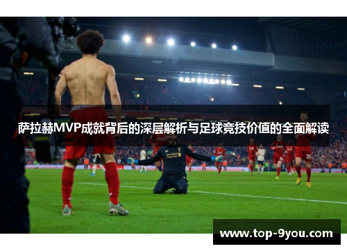 萨拉赫MVP成就背后的深层解析与足球竞技价值的全面解读