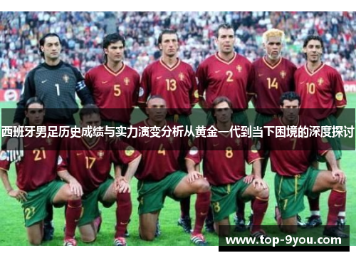 西班牙男足历史成绩与实力演变分析从黄金一代到当下困境的深度探讨