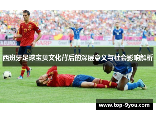 西班牙足球宝贝文化背后的深层意义与社会影响解析